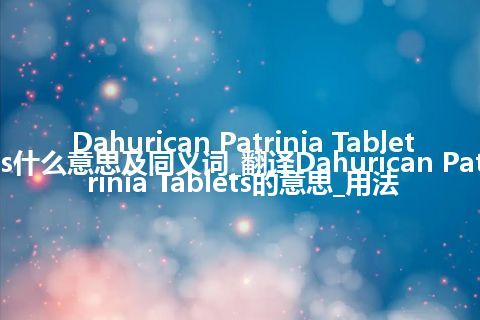 Dahurican Patrinia Tablets什么意思及同义词_翻译Dahurican Patrinia Tablets的意思_用法