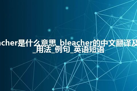 bleacher是什么意思_bleacher的中文翻译及音标_用法_例句_英语短语