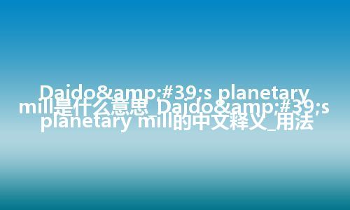 Daido's planetary mill是什么意思_Daido's planetary mill的中文释义_用法