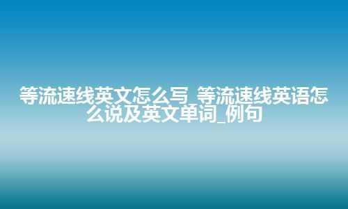 等流速线英文怎么写_等流速线英语怎么说及英文单词_例句