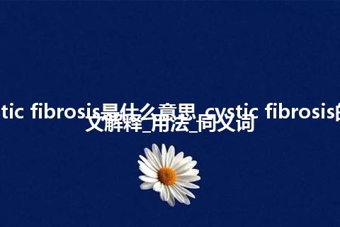 cystic fibrosis是什么意思_cystic fibrosis的中文解释_用法_同义词