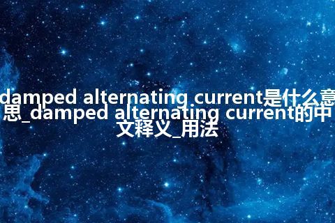 damped alternating current是什么意思_damped alternating current的中文释义_用法