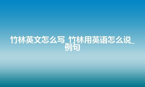 竹林英文怎么写_竹林用英语怎么说_例句