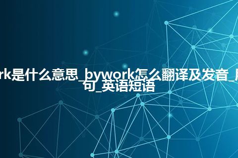 bywork是什么意思_bywork怎么翻译及发音_用法_例句_英语短语