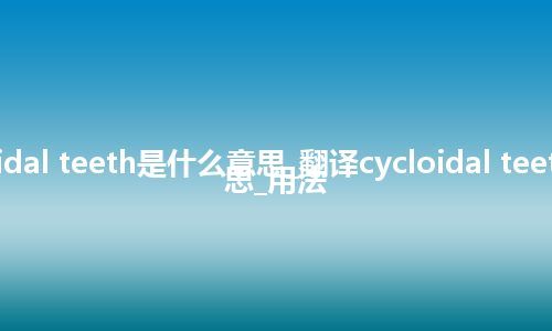 cycloidal teeth是什么意思_翻译cycloidal teeth的意思_用法