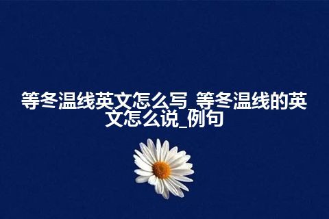 等冬温线英文怎么写_等冬温线的英文怎么说_例句