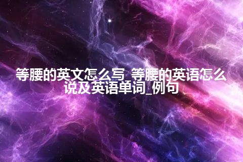 等腰的英文怎么写_等腰的英语怎么说及英语单词_例句