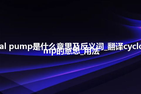 cycloidal pump是什么意思及反义词_翻译cycloidal pump的意思_用法