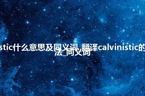 calvinistic什么意思及同义词_翻译calvinistic的意思_用法_同义词