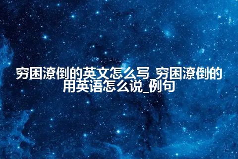 穷困潦倒的英文怎么写_穷困潦倒的用英语怎么说_例句