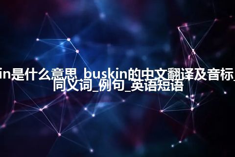 buskin是什么意思_buskin的中文翻译及音标_用法_同义词_例句_英语短语