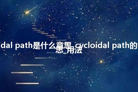 cycloidal path是什么意思_cycloidal path的中文意思_用法