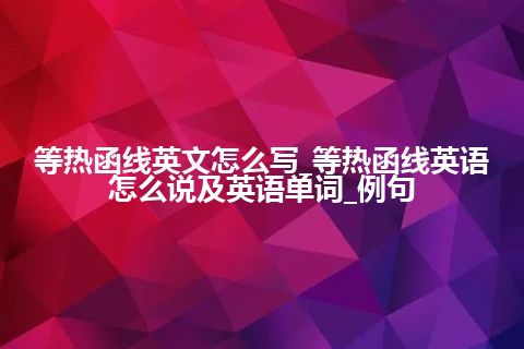 等热函线英文怎么写_等热函线英语怎么说及英语单词_例句