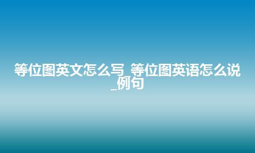 等位图英文怎么写_等位图英语怎么说_例句