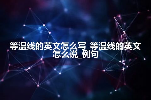 等温线的英文怎么写_等温线的英文怎么说_例句