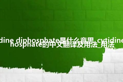 cytidine diphosphate是什么意思_cytidine diphosphate的中文翻译及用法_用法