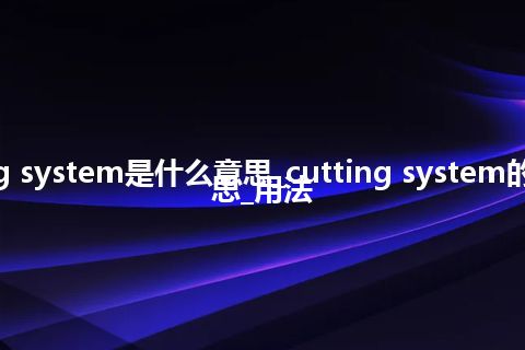 cutting system是什么意思_cutting system的中文意思_用法