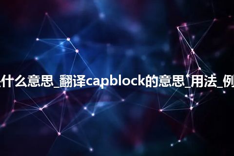 capblock是什么意思_翻译capblock的意思_用法_例句_英语短语