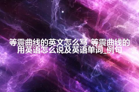 等震曲线的英文怎么写_等震曲线的用英语怎么说及英语单词_例句