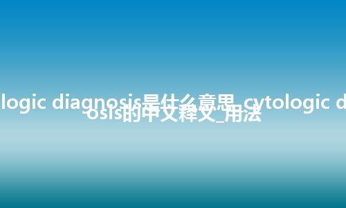 cytologic diagnosis是什么意思_cytologic diagnosis的中文释义_用法