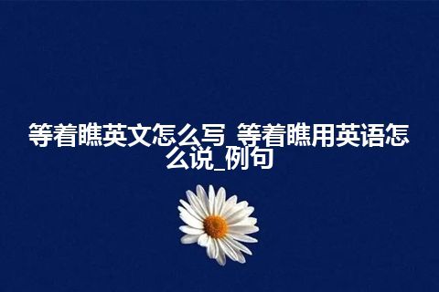 等着瞧英文怎么写_等着瞧用英语怎么说_例句