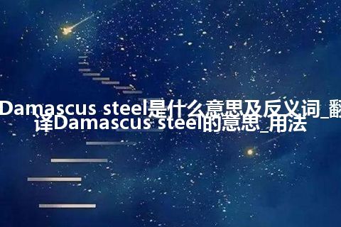 Damascus steel是什么意思及反义词_翻译Damascus steel的意思_用法