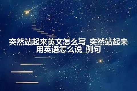 突然站起来英文怎么写_突然站起来用英语怎么说_例句