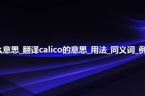 calico是什么意思_翻译calico的意思_用法_同义词_例句_英语短语