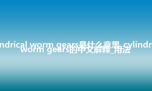 cylindrical worm gears是什么意思_cylindrical worm gears的中文解释_用法