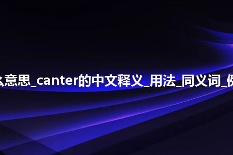 canter是什么意思_canter的中文释义_用法_同义词_例句_英语短语