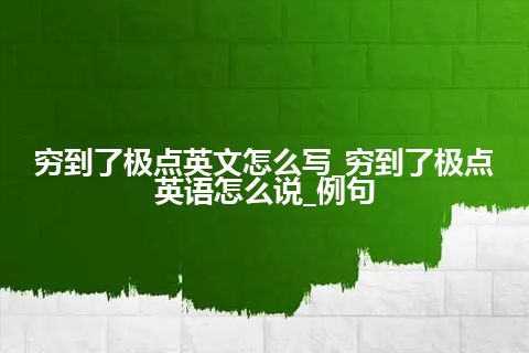 穷到了极点英文怎么写_穷到了极点英语怎么说_例句