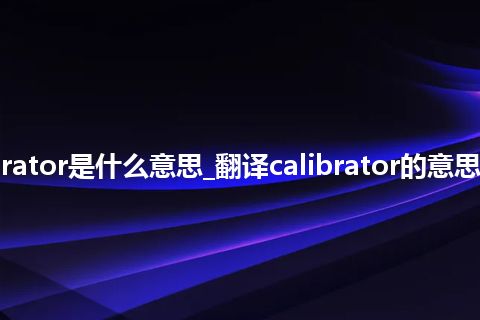 calibrator是什么意思_翻译calibrator的意思_用法