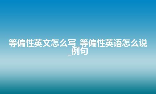 等偏性英文怎么写_等偏性英语怎么说_例句