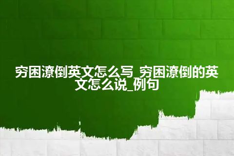 穷困潦倒英文怎么写_穷困潦倒的英文怎么说_例句