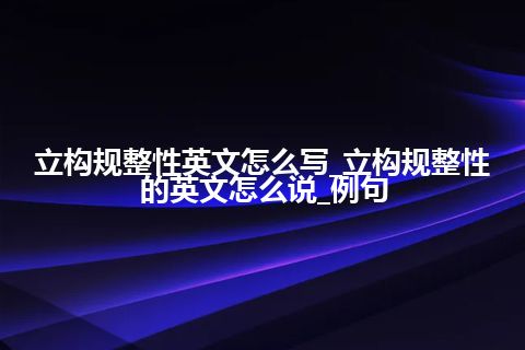 立构规整性英文怎么写_立构规整性的英文怎么说_例句