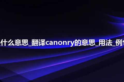 canonry是什么意思_翻译canonry的意思_用法_例句_英语短语