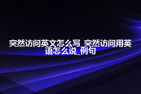 突然访问英文怎么写_突然访问用英语怎么说_例句