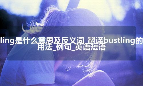 bustling是什么意思及反义词_翻译bustling的意思_用法_例句_英语短语