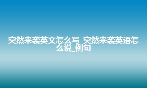 突然来袭英文怎么写_突然来袭英语怎么说_例句