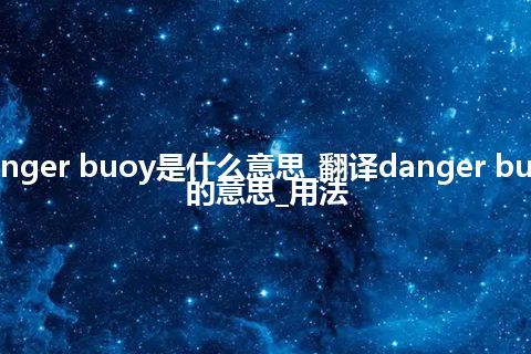 danger buoy是什么意思_翻译danger buoy的意思_用法