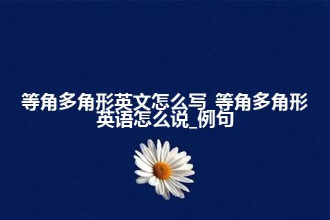 等角多角形英文怎么写_等角多角形英语怎么说_例句