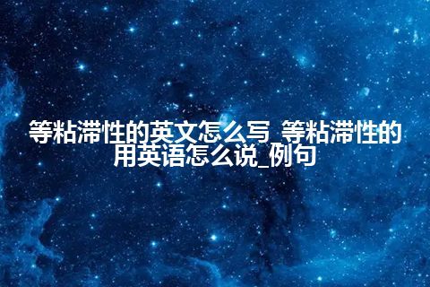 等粘滞性的英文怎么写_等粘滞性的用英语怎么说_例句