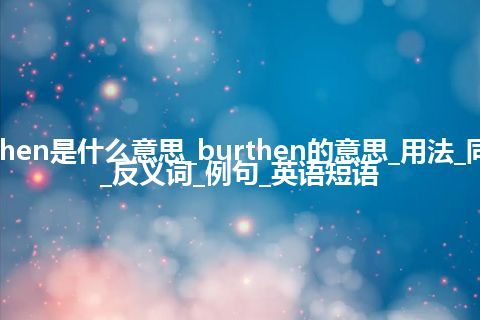 burthen是什么意思_burthen的意思_用法_同义词_反义词_例句_英语短语