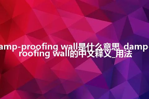 damp-proofing wall是什么意思_damp-proofing wall的中文释义_用法