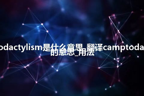 camptodactylism是什么意思_翻译camptodactylism的意思_用法