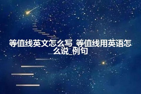 等值线英文怎么写_等值线用英语怎么说_例句