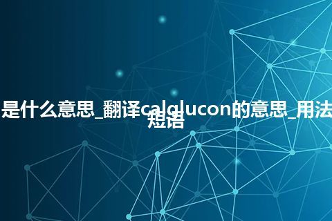 calglucon是什么意思_翻译calglucon的意思_用法_例句_英语短语