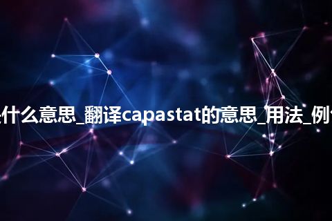 capastat是什么意思_翻译capastat的意思_用法_例句_英语短语