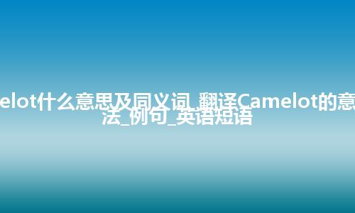 Camelot什么意思及同义词_翻译Camelot的意思_用法_例句_英语短语