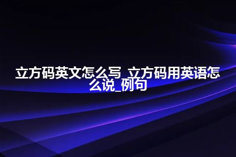 立方码英文怎么写_立方码用英语怎么说_例句